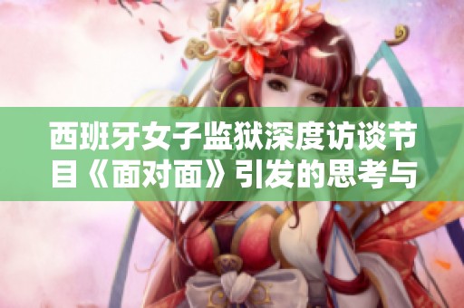 西班牙女子监狱深度访谈节目《面对面》引发的思考与讨论