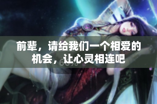 前辈，请给我们一个相爱的机会，让心灵相连吧
