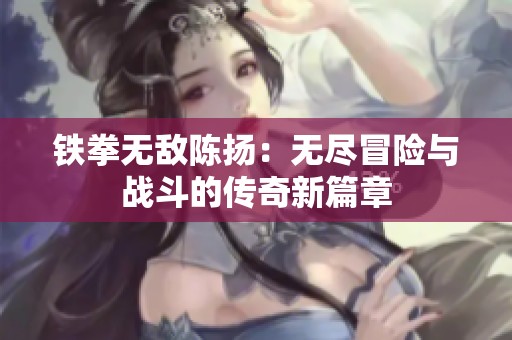 铁拳无敌陈扬：无尽冒险与战斗的传奇新篇章