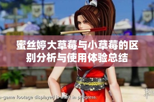蜜丝婷大草莓与小草莓的区别分析与使用体验总结