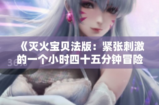 《灭火宝贝法版：紧张刺激的一个小时四十五分钟冒险》