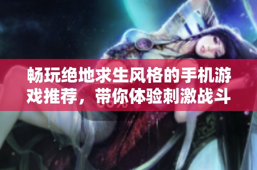 畅玩绝地求生风格的手机游戏推荐，带你体验刺激战斗乐趣