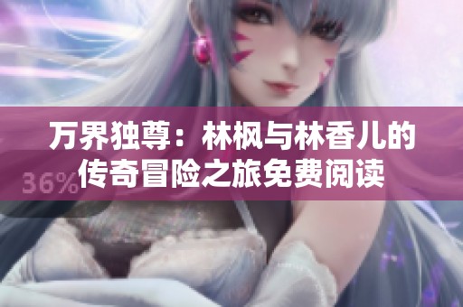 万界独尊：林枫与林香儿的传奇冒险之旅免费阅读