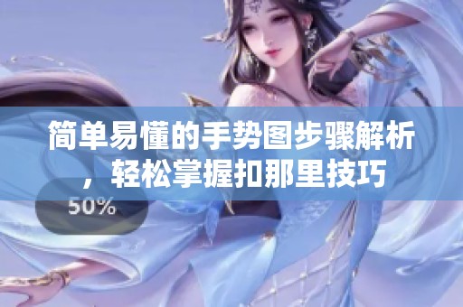 简单易懂的手势图步骤解析，轻松掌握扣那里技巧