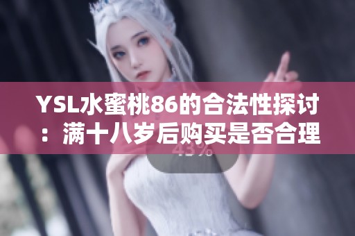 YSL水蜜桃86的合法性探讨：满十八岁后购买是否合理