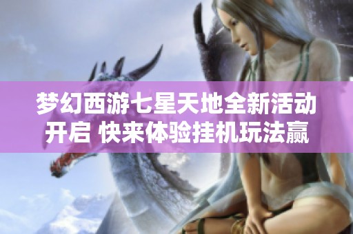 梦幻西游七星天地全新活动开启 快来体验挂机玩法赢丰厚奖励