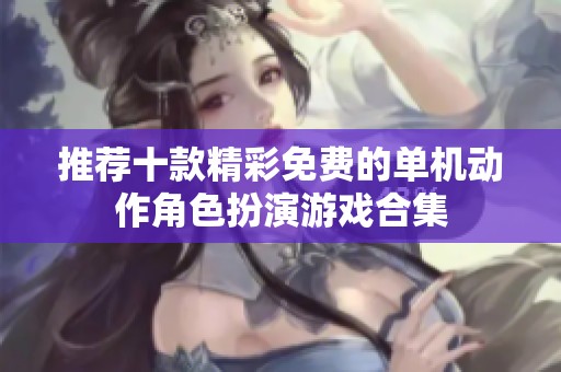 推荐十款精彩免费的单机动作角色扮演游戏合集