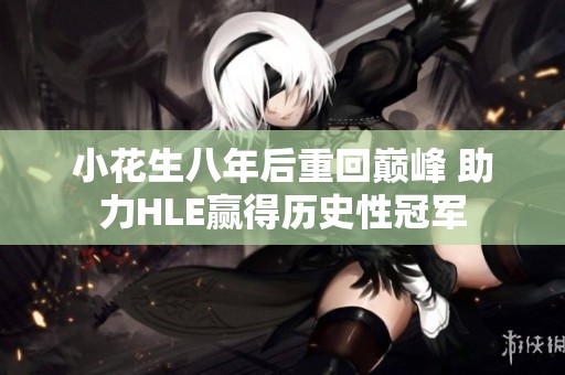 小花生八年后重回巅峰 助力HLE赢得历史性冠军