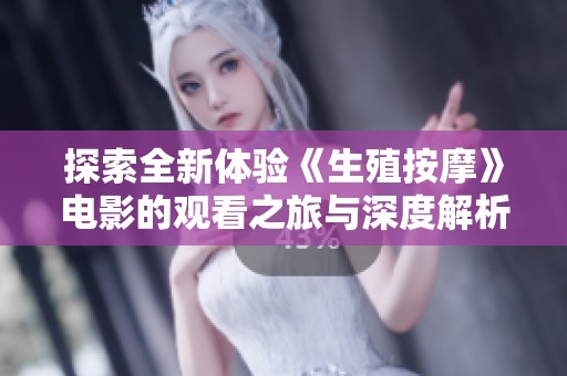 探索全新体验《生殖按摩》电影的观看之旅与深度解析