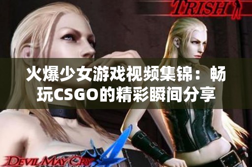 火爆少女游戏视频集锦：畅玩CSGO的精彩瞬间分享