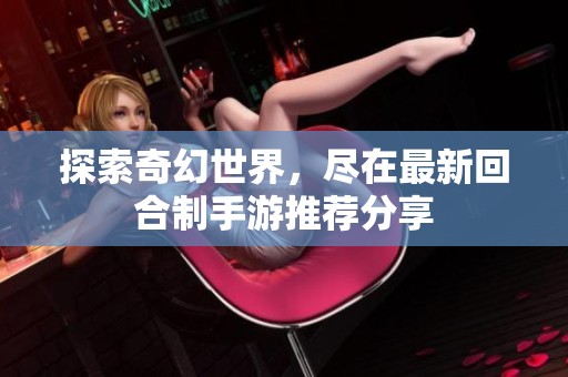 探索奇幻世界，尽在最新回合制手游推荐分享