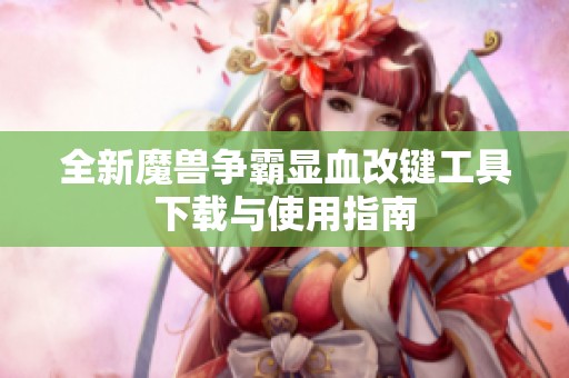 全新魔兽争霸显血改键工具下载与使用指南