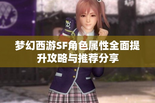 梦幻西游SF角色属性全面提升攻略与推荐分享
