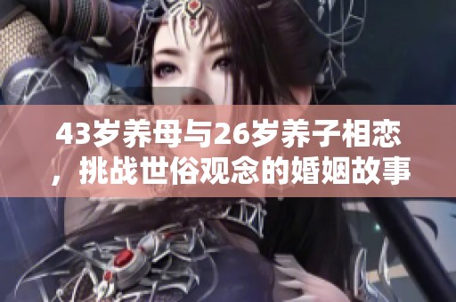 43岁养母与26岁养子相恋，挑战世俗观念的婚姻故事