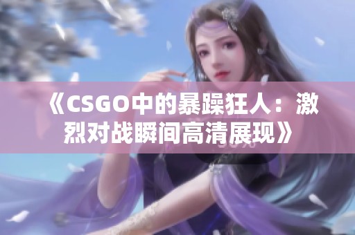 《CSGO中的暴躁狂人：激烈对战瞬间高清展现》