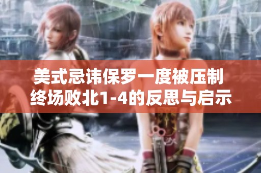 美式忌讳保罗一度被压制 终场败北1-4的反思与启示