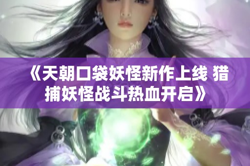 《天朝口袋妖怪新作上线 猎捕妖怪战斗热血开启》