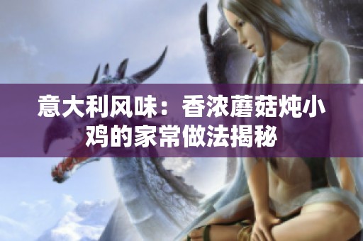 意大利风味：香浓蘑菇炖小鸡的家常做法揭秘