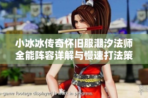 小冰冰传奇怀旧服潮汐法师全能阵容详解与慢速打法策略分享