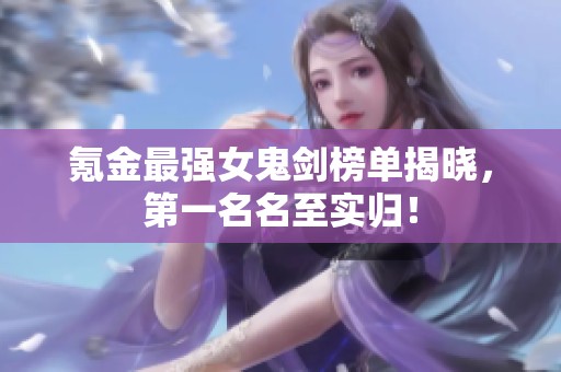 氪金最强女鬼剑榜单揭晓，第一名名至实归！