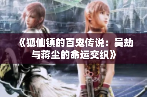 《狐仙镇的百鬼传说：吴劫与蒋尘的命运交织》