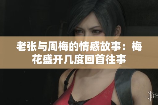 老张与周梅的情感故事：梅花盛开几度回首往事