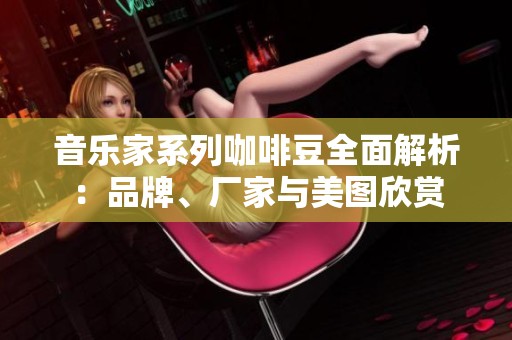 音乐家系列咖啡豆全面解析：品牌、厂家与美图欣赏