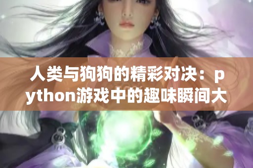 人类与狗狗的精彩对决：python游戏中的趣味瞬间大揭秘