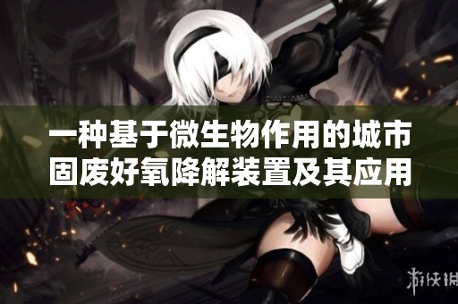 一种基于微生物作用的城市固废好氧降解装置及其应用