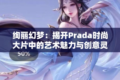 绚丽幻梦：揭开Prada时尚大片中的艺术魅力与创意灵感