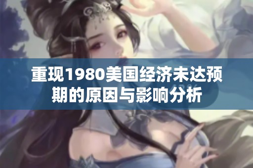 重现1980美国经济未达预期的原因与影响分析
