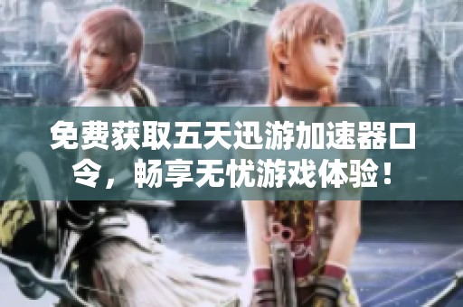 免费获取五天迅游加速器口令，畅享无忧游戏体验！