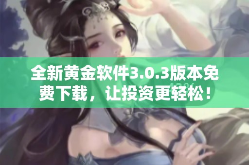 全新黄金软件3.0.3版本免费下载，让投资更轻松！
