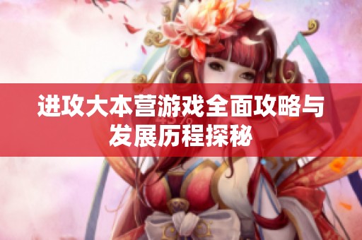 进攻大本营游戏全面攻略与发展历程探秘