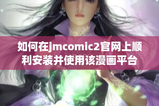如何在jmcomic2官网上顺利安装并使用该漫画平台