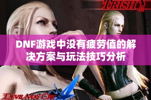 DNF游戏中没有疲劳值的解决方案与玩法技巧分析