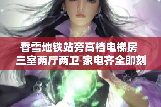 香雪地铁站旁高档电梯房 三室两厅两卫 家电齐全即刻入住