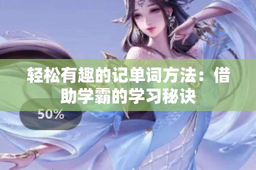 轻松有趣的记单词方法：借助学霸的学习秘诀