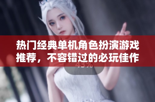 热门经典单机角色扮演游戏推荐，不容错过的必玩佳作