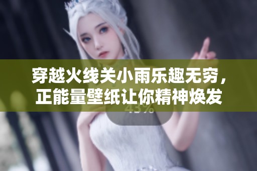 穿越火线关小雨乐趣无穷，正能量壁纸让你精神焕发