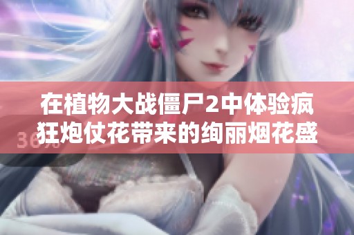 在植物大战僵尸2中体验疯狂炮仗花带来的绚丽烟花盛宴