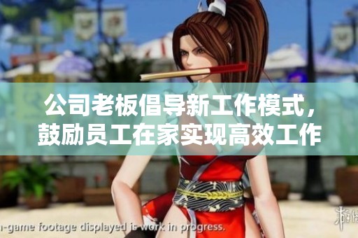 公司老板倡导新工作模式，鼓励员工在家实现高效工作