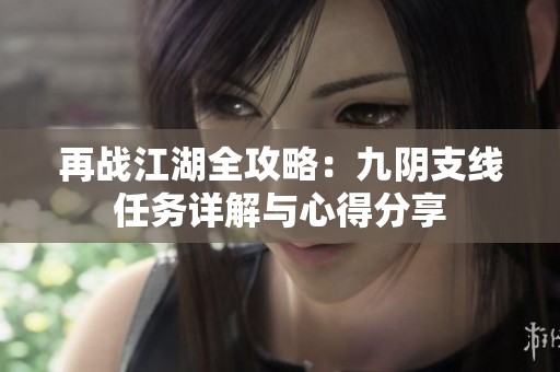 再战江湖全攻略：九阴支线任务详解与心得分享