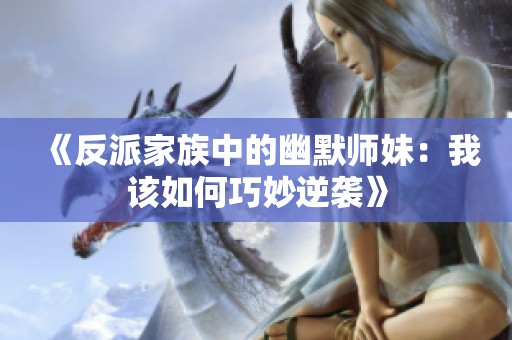 《反派家族中的幽默师妹：我该如何巧妙逆袭》