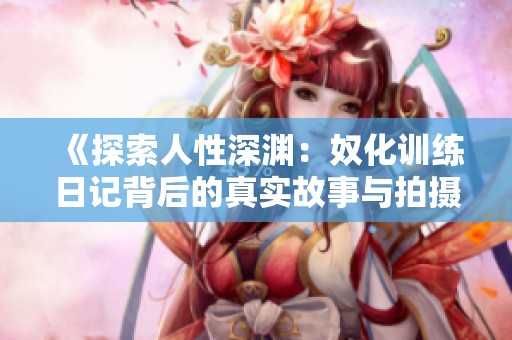 《探索人性深渊：奴化训练日记背后的真实故事与拍摄历程》
