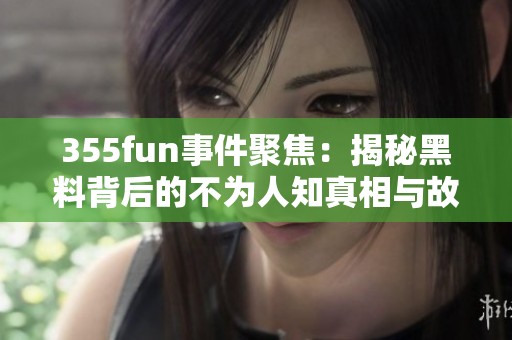 355fun事件聚焦：揭秘黑料背后的不为人知真相与故事