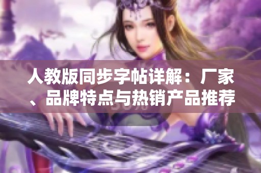 人教版同步字帖详解：厂家、品牌特点与热销产品推荐