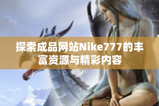 探索成品网站Nike777的丰富资源与精彩内容
