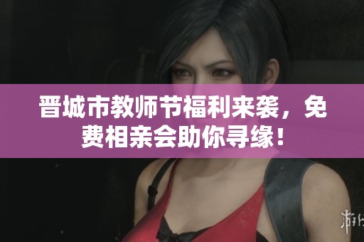 晋城市教师节福利来袭，免费相亲会助你寻缘！