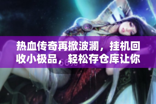 热血传奇再掀波澜，挂机回收小极品，轻松存仓库让你一路领先